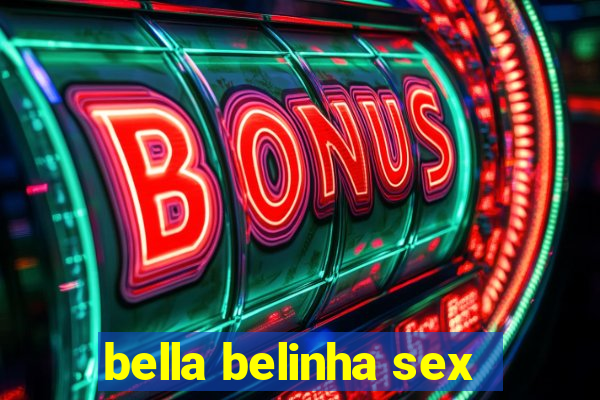 bella belinha sex